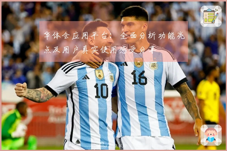 华体会应用平台：全面分析功能亮点及用户真实使用感受分享