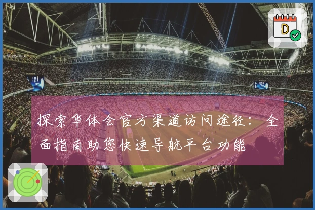 探索华体会官方渠道访问途径:全面指南助您快速导航平台功能