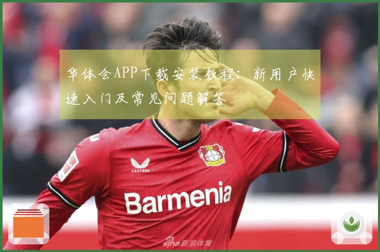 华体会APP下载安装教程：新用户快速入门及常见问题解答