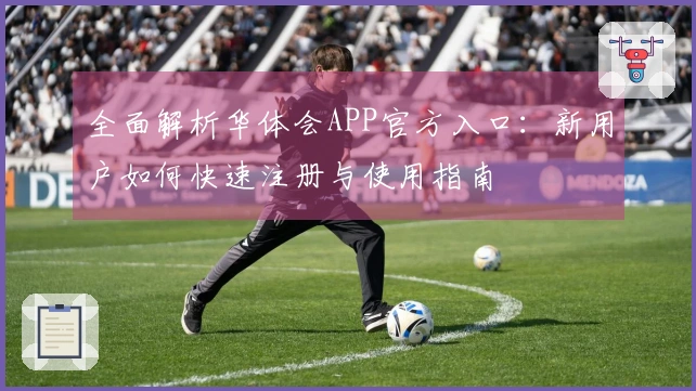 全面解析华体会APP官方入口：新用户如何快速注册与使用指南