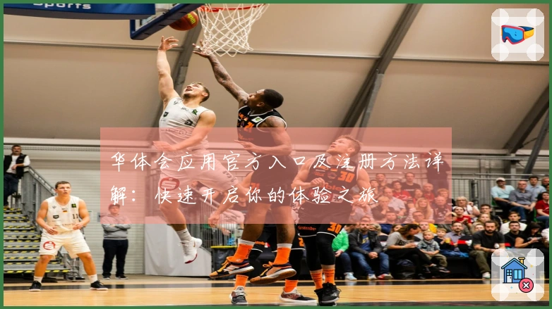 华体会应用官方入口及注册方法详解：快速开启你的体验之旅