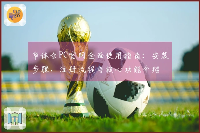 华体会PC官网全面使用指南：安装步骤、注册流程与核心功能介绍