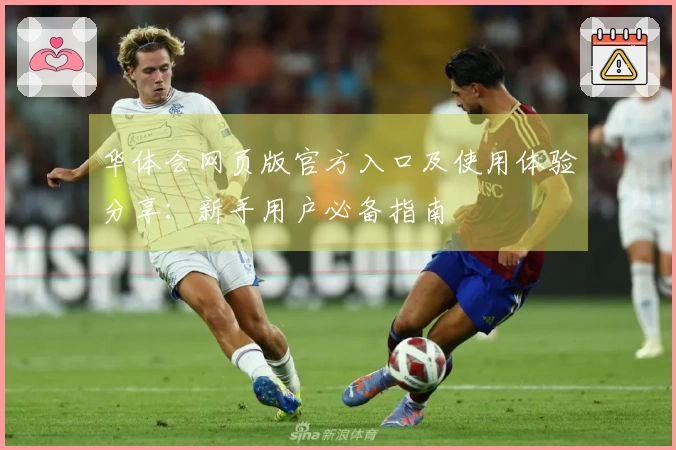 华体会网页版官方入口及使用体验分享:新手用户必备指南