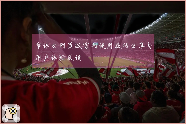 华体会网页版官网使用技巧分享与用户体验反馈