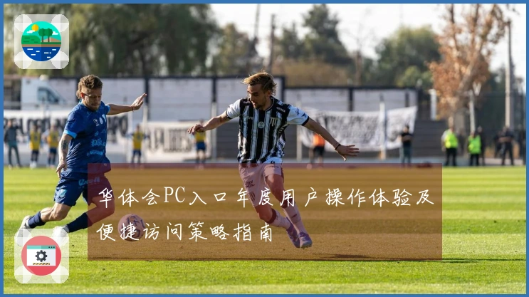 华体会PC入口年度用户操作体验及便捷访问策略指南