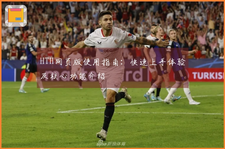 HTH网页版使用指南:快速上手体验及核心功能介绍