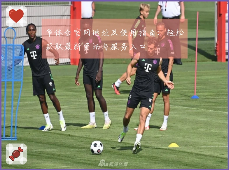 华体会官网地址及使用指南：轻松获取最新资讯与服务入口