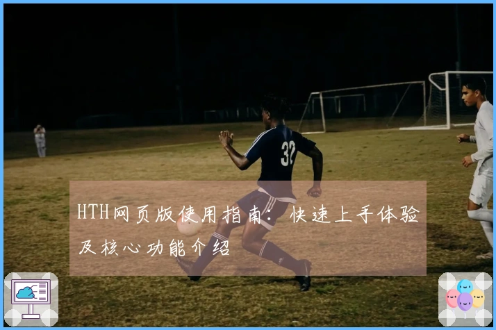 HTH网页版使用指南：快速上手体验及核心功能介绍