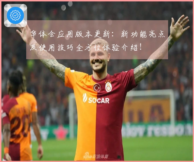 华体会应用版本更新：新功能亮点及使用技巧全方位体验介绍！