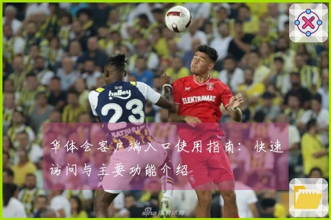 华体会客户端入口使用指南：快速访问与主要功能介绍