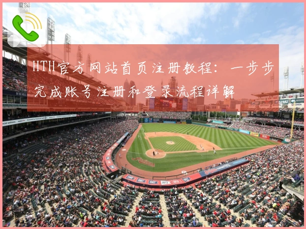 HTH官方网站首页注册教程：一步步完成账号注册和登录流程详解